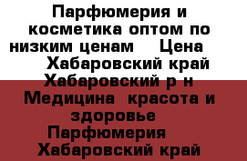 Парфюмерия и косметика оптом по низким ценам  › Цена ­ 250 - Хабаровский край, Хабаровский р-н Медицина, красота и здоровье » Парфюмерия   . Хабаровский край